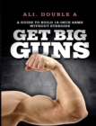 Get Big Guns(tm) (Get Ready to Grow) : The Ultimate Guide to Massive Arms Without Steroids - Book