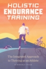 Holistic Endurance Training : The Integrated Approach to Thriving as an Athlete - eBook