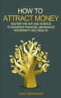 How to Attract Money : Master the Art and Science to Manifest Financial Abundance, Prosperity and Wealth - Book