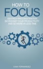 How to Focus : Destroy Procrastination, Skyrocket Your Productivity and Do More in Less Time - Book