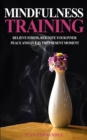 Mindfulness Training : Relieve Stress, Reignite Your Inner Peace and Live in the Present Moment - Book