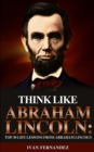 Think Like Abraham Lincoln : Top 30 Life Lessons from Abraham Lincoln - Book