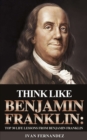 Think Like Benjamin Franklin : Top 30 Life Lessons from Benjamin Franklin - Book