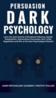 Persuasion Dark Psychology : Learn the Dark Secrets of Emotional Influence, Stealth Manipulation, Subconscious Persuasion, NLP, Unfair Negotiation and Win at the Dark Psychological Warfare - Book