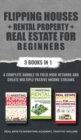 Flipping Houses + Rental Property + Real Estate for Beginners : 3 Books in 1: A Complete Bundle to Yield High Returns and Create Multiple Passive Income Streams - Book