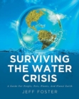Surviving The Water Crisis : A Guide For People, Pets, Plants, And Planet Earth - Book