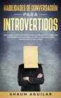 Habilidades de Conversacion para Introvertidos : Descubre como interactuar socialmente como un extrovertido natural y a ser la persona mas interesante del lugar - Book