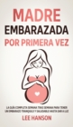Madre Embarazada por Primera Vez : La Guia Completa Semana Tras Semana para Tener un Embarazo Tranquilo y Saludable Hasta Dar a Luz - Book