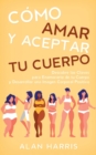 C?mo Amar y Aceptar tu Cuerpo : Descubre las Claves para Enamorarte de tu Cuerpo y Desarrollar una Imagen Corporal Positiva - Book