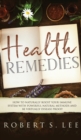 Health Remedies : How to Naturally Boost Your Immune System with Powerful Natural Methods and be Virtually Disease Proof! - Book