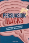 Persuasion Hacks : How To Influence People And Change Anyone's Mind - But In A Good Way - Book