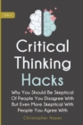 Critical Thinking Hacks 2 In 1 : Why You Should Be Skeptical Of People You Disagree With But Even More Skeptical With People You Agree With - Book