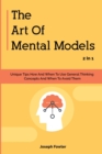 The Art Of Mental Models 2 In 1 : Unique Tips How And When To Use General Thinking Concepts And When To Avoid Them - Book