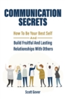 Communication Secrets : How To Be Your Best Self And Build Fruitful And Lasting Relationships With Others - Book