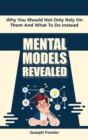 Mental Models Revealed : Why You Should Not Only Rely On Them And What To Do Instead - Book