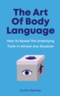 The Art Of Body Language : How To Reveal The Underlying Truth In Almost Any Situation - Book
