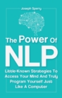 The Power Of NLP : Little-Known Strategies To Access Your Mind And Truly Program Yourself Just Like A Computer - Book
