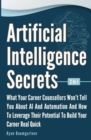 Artificial Intelligence Secrets 2 In 1 : What Your Career Counsellors Wont Tell You About AI And Automation And And How To Leverage Their Potential To Build Your Career Real Quick - Book