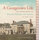 A Georgetown Life : The Reminiscences of Britannia Wellington Peter Kennon of Tudor Place - Book
