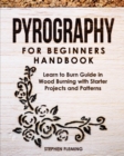 Pyrography for Beginners Handbook : Learn to Burn Guide in Wood Burning with Starter Projects and Patterns - Book