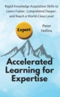 Accelerated Learning for Expertise : Rapid Knowledge Acquisition Skills to Learn Faster, Comprehend Deeper, and Reach a World-Class Level - Book