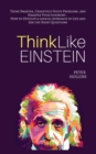 Think Like Einstein : Think Smarter, Creatively Solve Problems, and Sharpen Your Judgment. How to Develop a Logical Approach to Life and Ask the Right Questions - Book