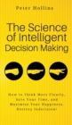 The Science of Intelligent Decision Making : An Actionable Guide to Clearer Thinking, Destroying Indecision, Improving Insight, & Making Complex Decisions - Book