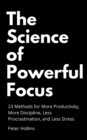 The Science of Powerful Focus : 23 Methods for More Productivity, More Discipline, Less Procrastination, and Less Stress - Book