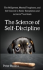 The Science of Self-Discipline : The Willpower, Mental Toughness, and Self-Control to Resist Temptation and Achieve Your Goals - Book