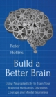 Build a Better Brain : Using Everyday Neuroscience to Train Your Brain for Motivation, Discipline, Courage, and Mental Sharpness - Book
