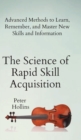 The Science of Rapid Skill Acquisition : Advanced Methods to Learn, Remember, and Master New Skills and Information - Book