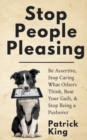Stop People Pleasing : Be Assertive, Stop Caring What Others Think, Beat Your Guilt, & Stop Being a Pushover - Book