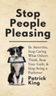 Stop People Pleasing : Be Assertive, Stop Caring What Others Think, Beat Your Guilt, & Stop Being a Pushover - Book