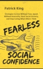 Fearless Social Confidence : Strategies to Live Without Insecurity, Speak Without Fear, Beat Social Anxiety, and Stop Caring What Others Think - Book