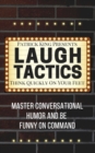 Laugh Tactics : Master Conversational Humor and Be Funny On Command - Think Quickly On Your Feet - Book