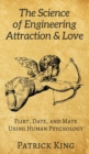 The Science of Engineering Attraction & Love : Flirt, Date, and Mate Using Human Psychology - Book