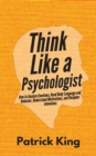 Think Like a Psychologist : How to Analyze Emotions, Read Body Language and Behavior, Understand Motivations, and Decipher Intentions - Book