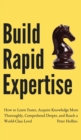 Build Rapid Expertise : How to Learn Faster, Acquire Knowledge More Thoroughly, Comprehend Deeper, and Reach a World-Class Level - Book
