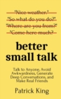 Better Small Talk : Talk to Anyone, Avoid Awkwardness, Generate Deep Conversations, and Make Real Friends - Book