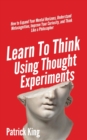 Learn To Think Using Thought Experiments : How to Expand Your Mental Horizons, Understand Metacognition, Improve Your Curiosity, and Think Like a Philosopher - Book