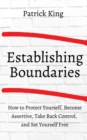 How to Establish Boundaries : Protect Yourself, Become Assertive, Take Back Control, and Set Yourself Free - Book
