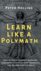 Learn Like a Polymath : How to Teach Yourself Anything, Develop Multidisciplinary Expertise, and Become Irreplaceable - Book