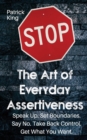 The Art of Everyday Assertiveness : Speak up. Set Boundaries. Say No. Take Back Control. Get What You Want - Book
