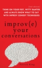 Improve Your Conversations : Think on Your Feet, Witty Banter, and Always Know What to Say with Improv Comedy Techniques (2nd Edition) - Book