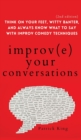 Improve Your Conversations : Think on Your Feet, Witty Banter, and Always Know What to Say with Improv Comedy Techniques (2nd Edition) - Book
