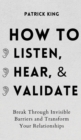 How to Listen, Hear, and Validate : Break Through Invisible Barriers and Transform Your Relationships - Book