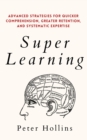 Super Learning : Advanced Strategies for Quicker Comprehension, Greater Retention, and Systematic Expertise - Book
