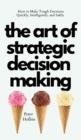 The Art of Strategic Decision-Making : How to Make Tough Decisions Quickly, Intelligently, and Safely - Book