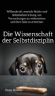 Die Wissenschaft der Selbstdisziplin : Willenskraft, mentale St?rke und Selbstbeherrschung, um Versuchungen zu widerstehen und Ihre Ziele zu erreichen - Book