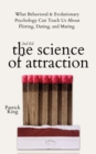 The Science of Attraction : What Behavioral & Evolutionary Psychology Can Teach Us About Flirting, Dating, and Mating - Book